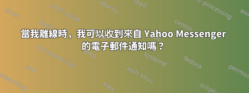 當我離線時，我可以收到來自 Yahoo Messenger 的電子郵件通知嗎？