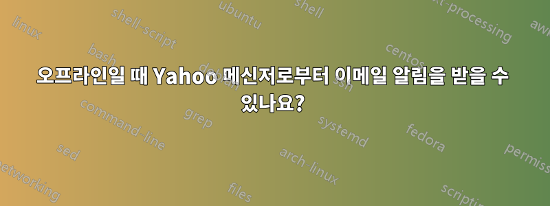 오프라인일 때 Yahoo 메신저로부터 이메일 알림을 받을 수 있나요?