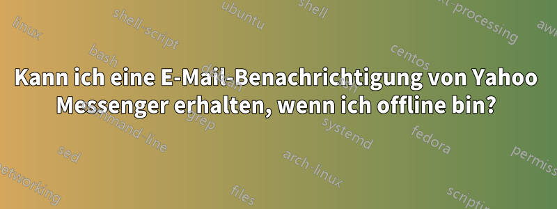 Kann ich eine E-Mail-Benachrichtigung von Yahoo Messenger erhalten, wenn ich offline bin?