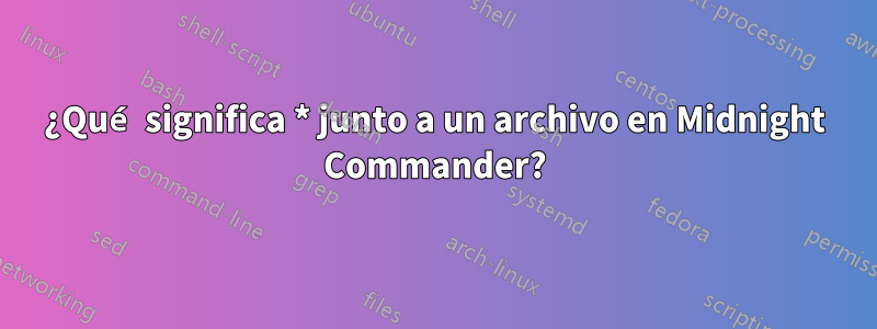 ¿Qué significa * junto a un archivo en Midnight Commander?