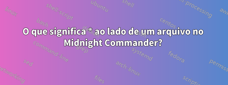 O que significa * ao lado de um arquivo no Midnight Commander?