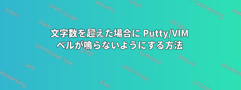 文字数を超えた場合に Putty/VIM ベルが鳴らないようにする方法