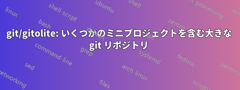 git/gitolite: いくつかのミニプロジェクトを含む大きな git リポジトリ