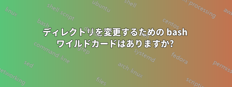 ディレクトリを変更するための bash ワイルドカードはありますか?