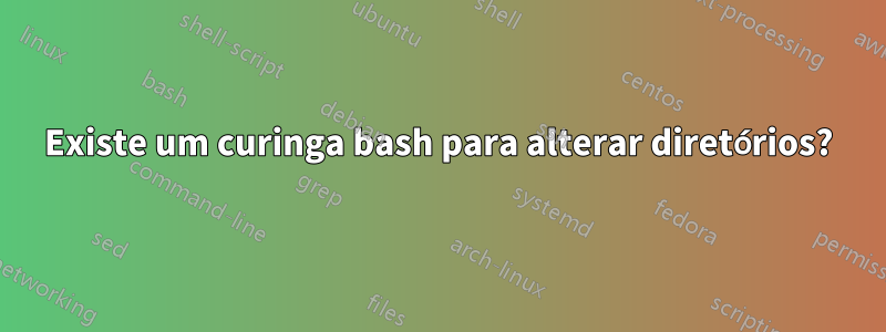 Existe um curinga bash para alterar diretórios?