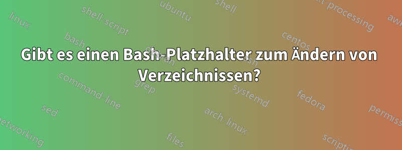 Gibt es einen Bash-Platzhalter zum Ändern von Verzeichnissen?