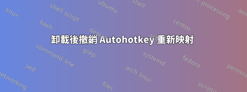 卸載後撤銷 Autohotkey 重新映射