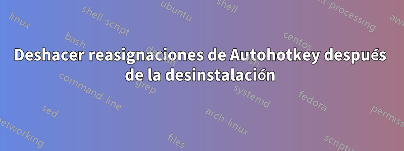 Deshacer reasignaciones de Autohotkey después de la desinstalación