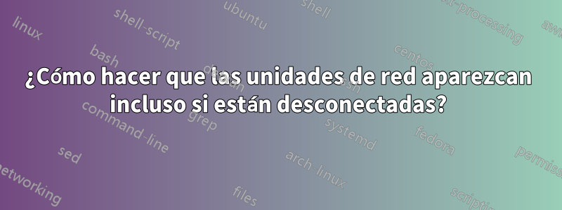 ¿Cómo hacer que las unidades de red aparezcan incluso si están desconectadas?