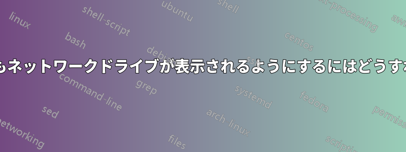 切断されていてもネットワークドライブが表示されるようにするにはどうすればよいですか?