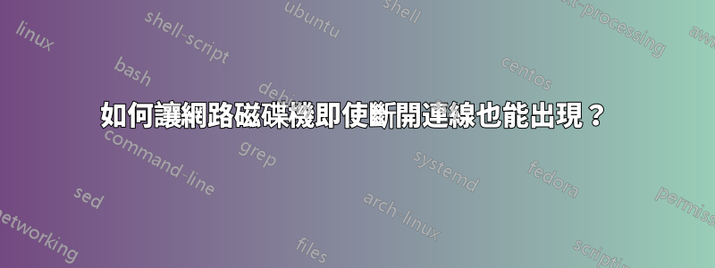 如何讓網路磁碟機即使斷開連線也能出現？