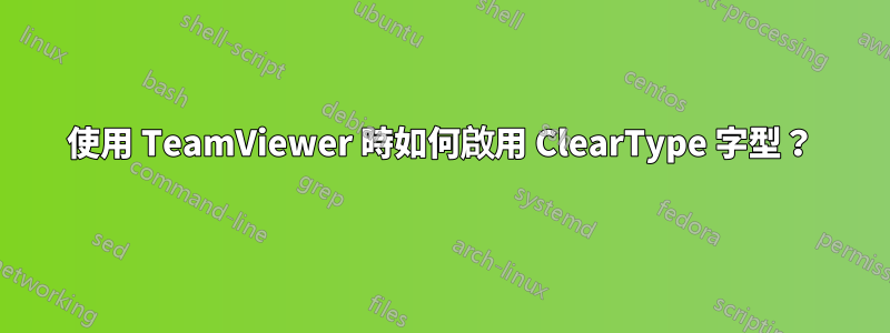 使用 TeamViewer 時如何啟用 ClearType 字型？