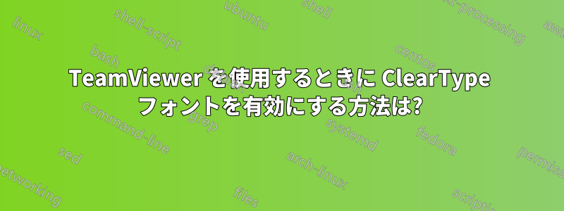 TeamViewer を使用するときに ClearType フォントを有効にする方法は?