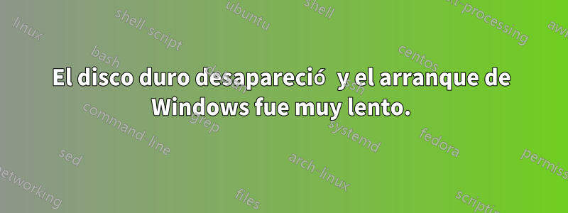 El disco duro desapareció y el arranque de Windows fue muy lento.