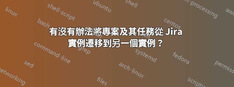 有沒有辦法將專案及其任務從 Jira 實例遷移到另一個實例？