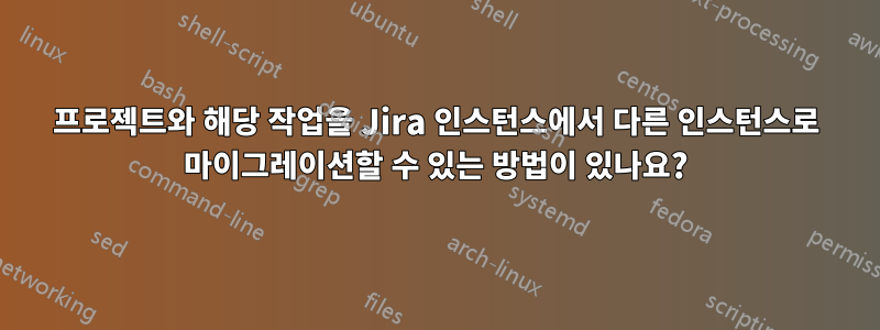 프로젝트와 해당 작업을 Jira 인스턴스에서 다른 인스턴스로 마이그레이션할 수 있는 방법이 있나요?