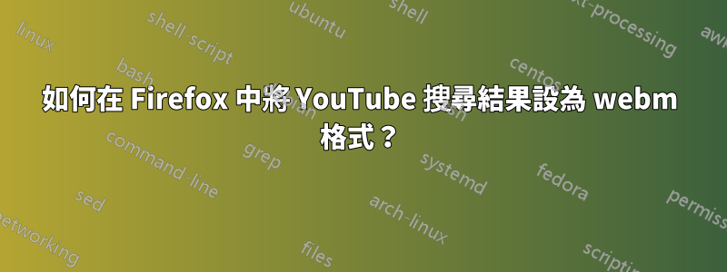 如何在 Firefox 中將 YouTube 搜尋結果設為 webm 格式？