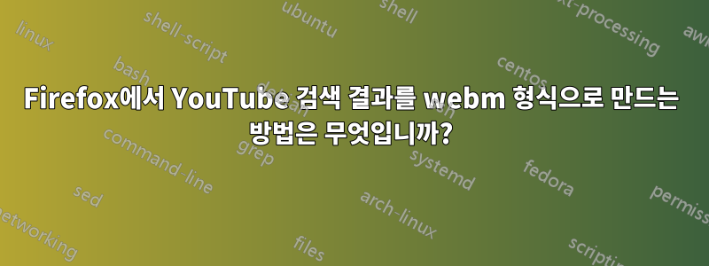 Firefox에서 YouTube 검색 결과를 webm 형식으로 만드는 방법은 무엇입니까?