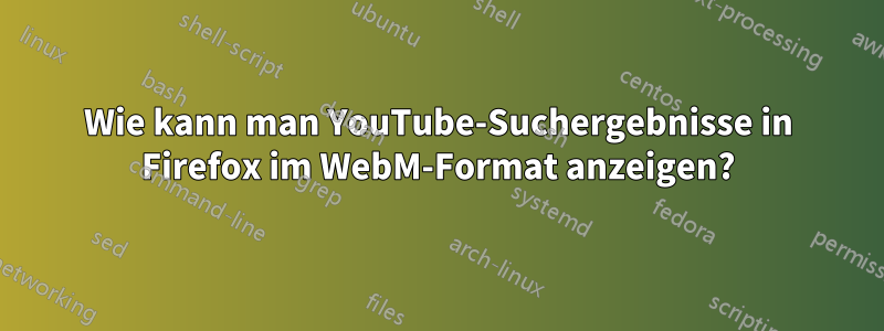 Wie kann man YouTube-Suchergebnisse in Firefox im WebM-Format anzeigen?