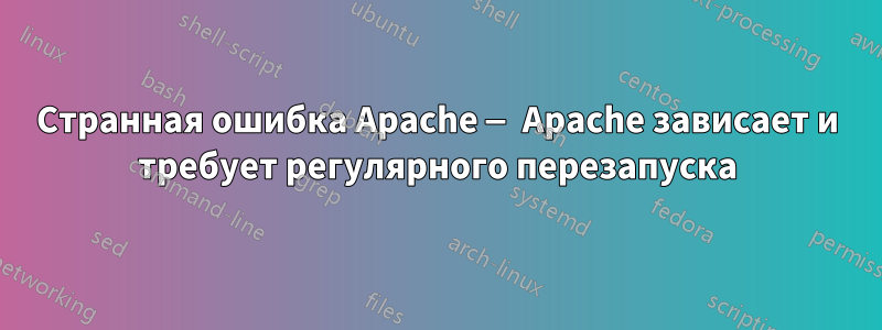 Странная ошибка Apache — Apache зависает и требует регулярного перезапуска