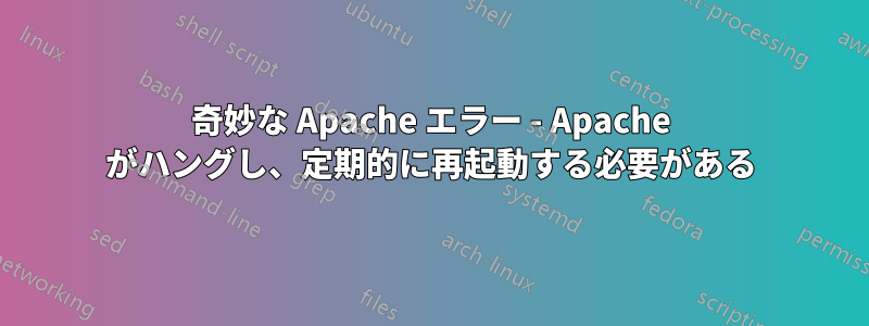 奇妙な Apache エラー - Apache がハングし、定期的に再起動する必要がある