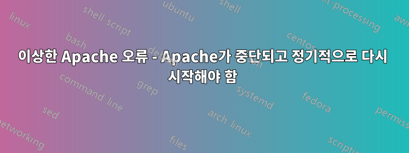 이상한 Apache 오류 - Apache가 중단되고 정기적으로 다시 시작해야 함