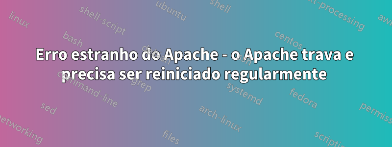 Erro estranho do Apache - o Apache trava e precisa ser reiniciado regularmente