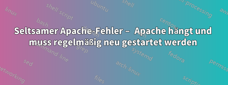 Seltsamer Apache-Fehler – Apache hängt und muss regelmäßig neu gestartet werden