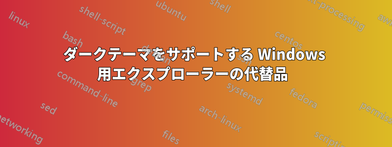 ダークテーマをサポートする Windows 用エクスプローラーの代替品 