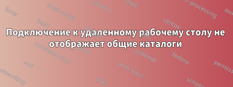 Подключение к удаленному рабочему столу не отображает общие каталоги