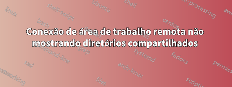 Conexão de área de trabalho remota não mostrando diretórios compartilhados