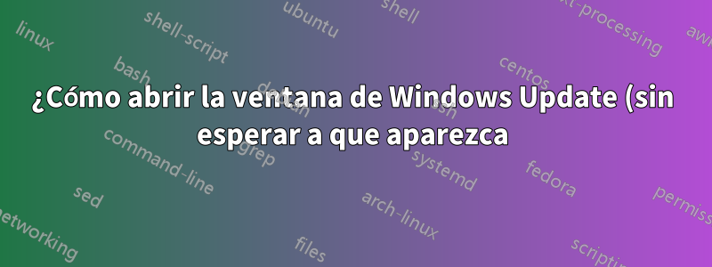 ¿Cómo abrir la ventana de Windows Update (sin esperar a que aparezca)?