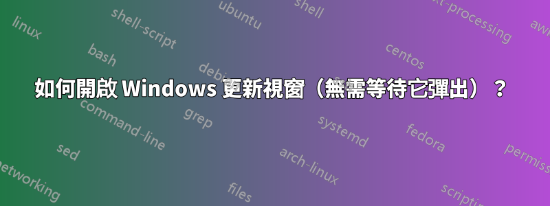 如何開啟 Windows 更新視窗（無需等待它彈出）？