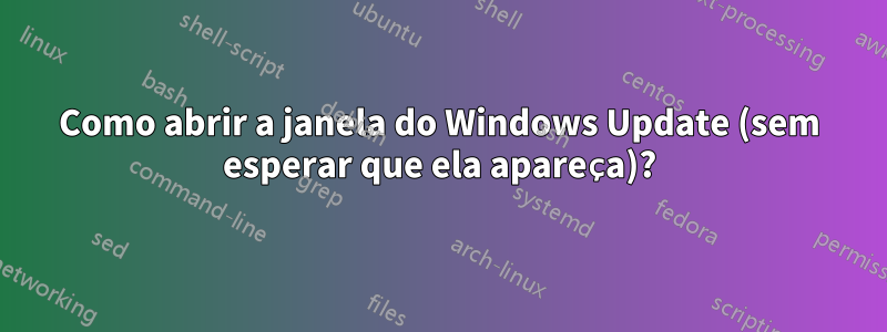 Como abrir a janela do Windows Update (sem esperar que ela apareça)?