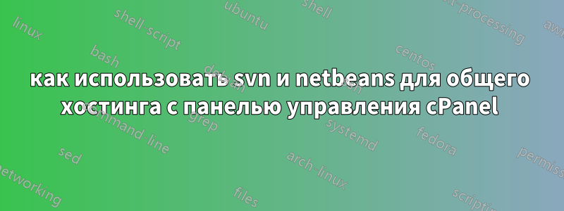 как использовать svn и netbeans для общего хостинга с панелью управления cPanel