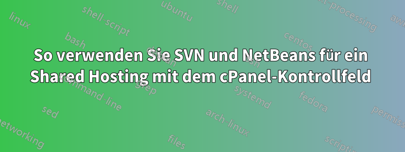 So verwenden Sie SVN und NetBeans für ein Shared Hosting mit dem cPanel-Kontrollfeld