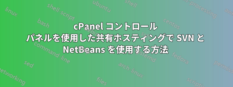 cPanel コントロール パネルを使用した共有ホスティングで SVN と NetBeans を使用する方法