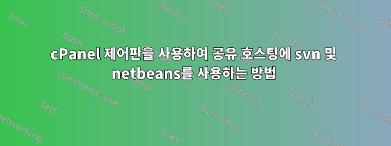 cPanel 제어판을 사용하여 공유 호스팅에 svn 및 netbeans를 사용하는 방법