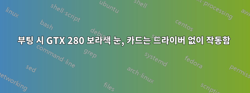 부팅 시 GTX 280 보라색 눈, 카드는 드라이버 없이 작동함