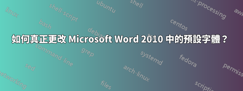 如何真正更改 Microsoft Word 2010 中的預設字體？