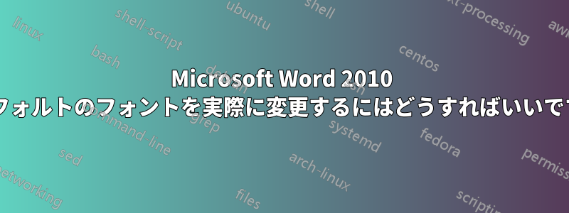 Microsoft Word 2010 でデフォルトのフォントを実際に変更するにはどうすればいいですか?