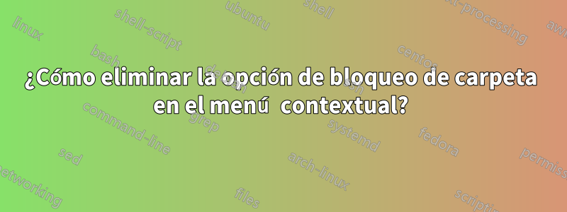 ¿Cómo eliminar la opción de bloqueo de carpeta en el menú contextual?