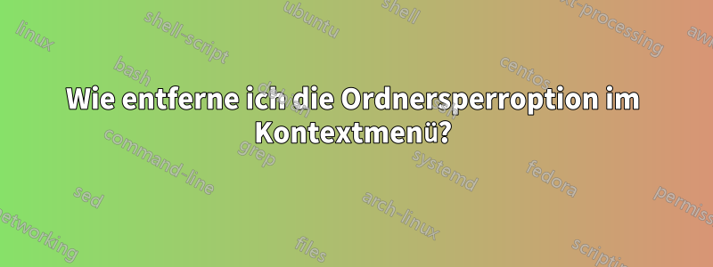 Wie entferne ich die Ordnersperroption im Kontextmenü?