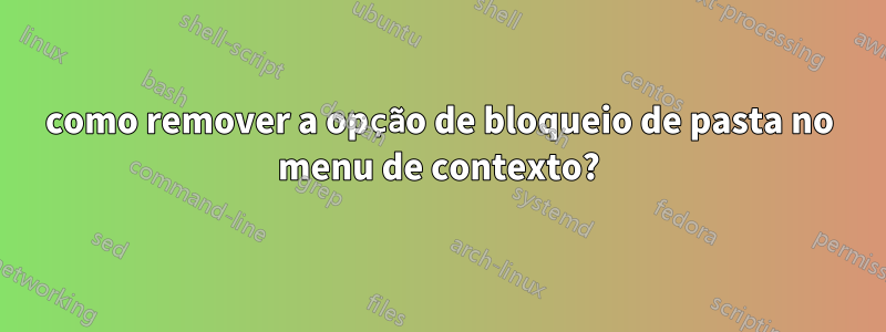 como remover a opção de bloqueio de pasta no menu de contexto?