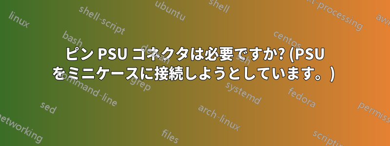 4 ピン PSU コネクタは必要ですか? (PSU をミニケースに接続しようとしています。)