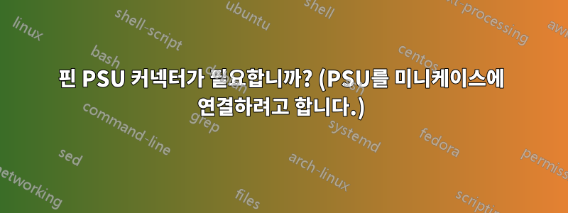 4핀 PSU 커넥터가 필요합니까? (PSU를 미니케이스에 연결하려고 합니다.)