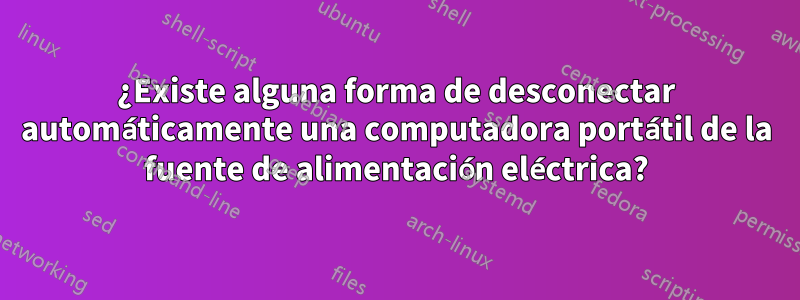 ¿Existe alguna forma de desconectar automáticamente una computadora portátil de la fuente de alimentación eléctrica?