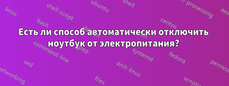 Есть ли способ автоматически отключить ноутбук от электропитания?