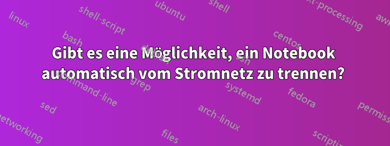 Gibt es eine Möglichkeit, ein Notebook automatisch vom Stromnetz zu trennen?