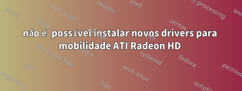 não é possível instalar novos drivers para mobilidade ATI Radeon HD